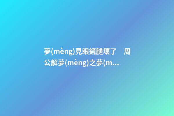 夢(mèng)見眼鏡腿壞了　周公解夢(mèng)之夢(mèng)到眼鏡腿壞了